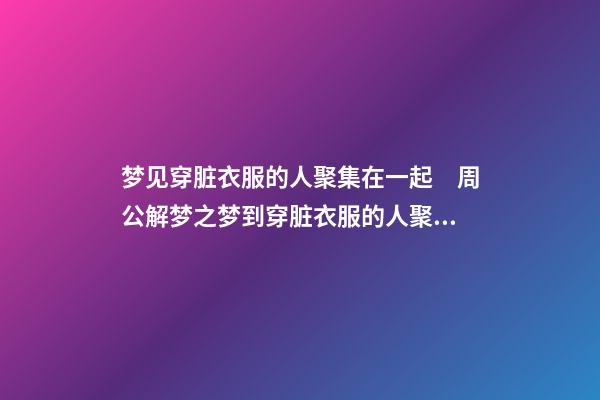 梦见穿脏衣服的人聚集在一起　周公解梦之梦到穿脏衣服的人聚集在